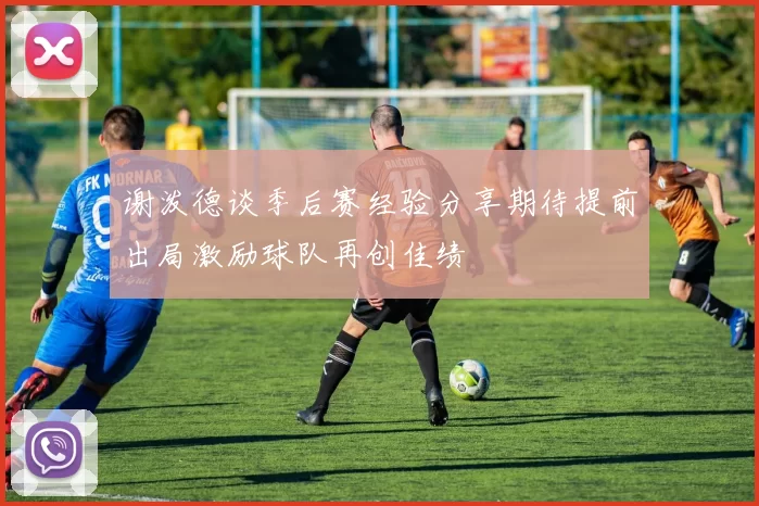 谢泼德谈季后赛经验分享期待提前出局激励球队再创佳绩