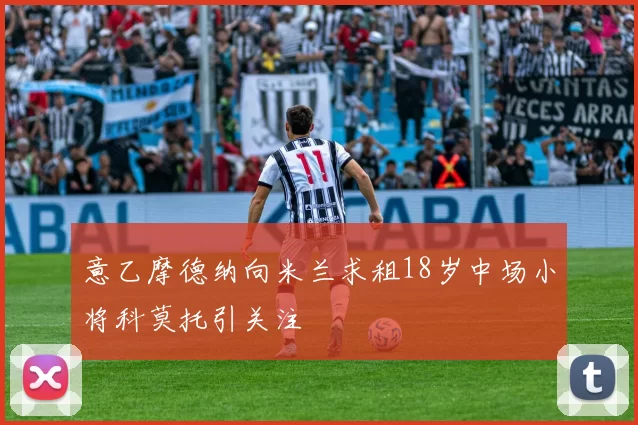意乙摩德纳向米兰求租18岁中场小将科莫托引关注