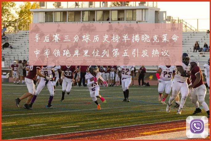 季后赛三分球历史榜单揭晓克莱命中率领跑库里位列第五引发热议