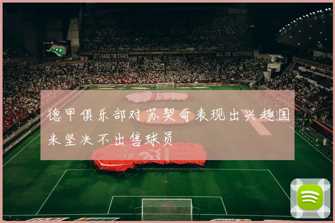 德甲俱乐部对苏契奇表现出兴趣国米坚决不出售球员