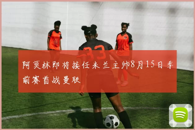 阿莫林即将接任米兰主帅8月15日季前赛首战曼联